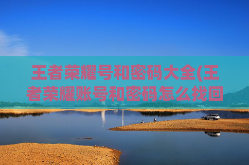王者荣耀号和密码大全(王者荣耀账号和密码怎么找回)