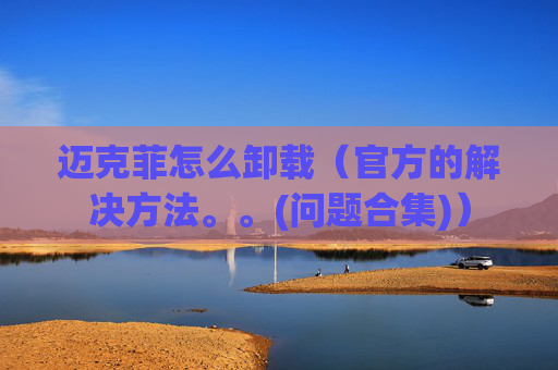 迈克菲怎么卸载（官方的解决方法。。(问题合集)）