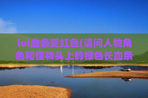 lol血条变红色(请问人物角色和怪物头上的绿色长血条怎么消除呢)
