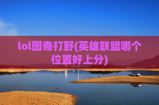 lol图奇打野(英雄联盟哪个位置好上分)