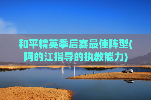 和平精英季后赛最佳阵型(阿的江指导的执教能力)