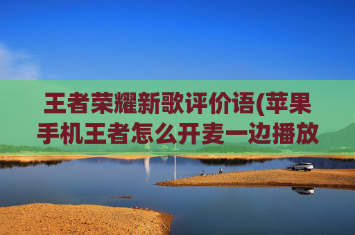 王者荣耀新歌评价语(苹果手机王者怎么开麦一边播放歌)