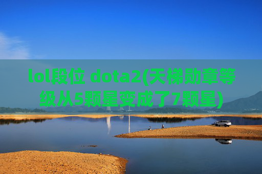 lol段位 dota2(天梯勋章等级从5颗星变成了7颗星)