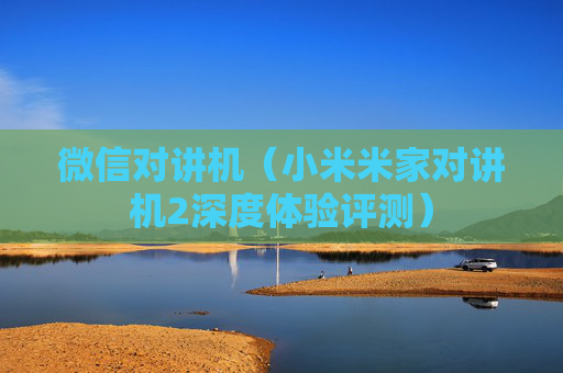 微信对讲机（小米米家对讲机2深度体验评测）