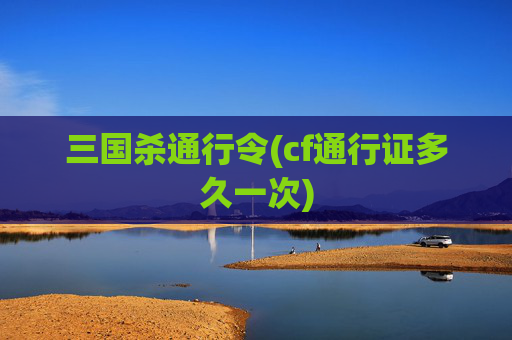 三国杀通行令(cf通行证多久一次)