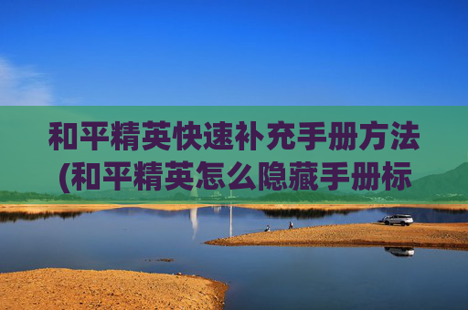 和平精英快速补充手册方法(和平精英怎么隐藏手册标识)