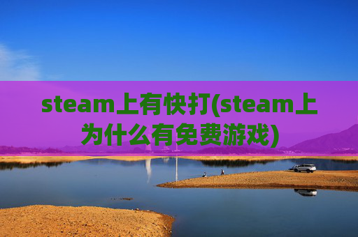 steam上有快打(steam上为什么有免费游戏)