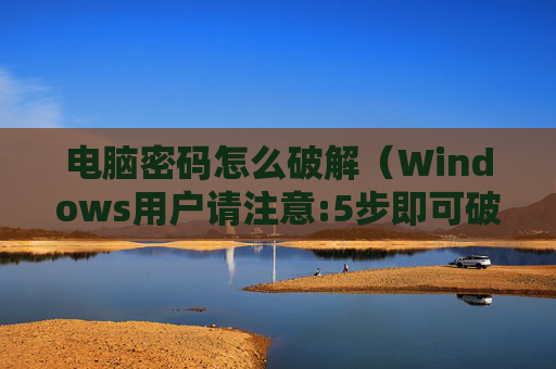 电脑密码怎么破解（Windows用户请注意:5步即可破解）