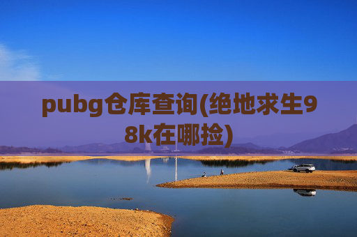 pubg仓库查询(绝地求生98k在哪捡)