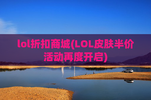 lol折扣商城(LOL皮肤半价活动再度开启)