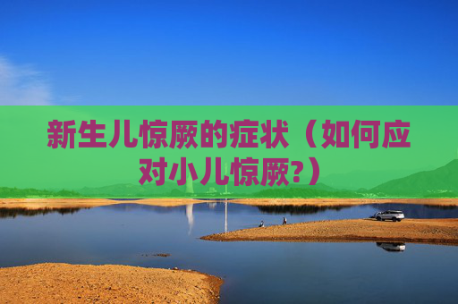 新生儿惊厥的症状（如何应对小儿惊厥?）