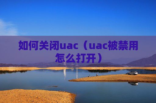 如何关闭uac（uac被禁用怎么打开）