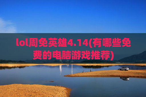 lol周免英雄4.14(有哪些免费的电脑游戏推荐)