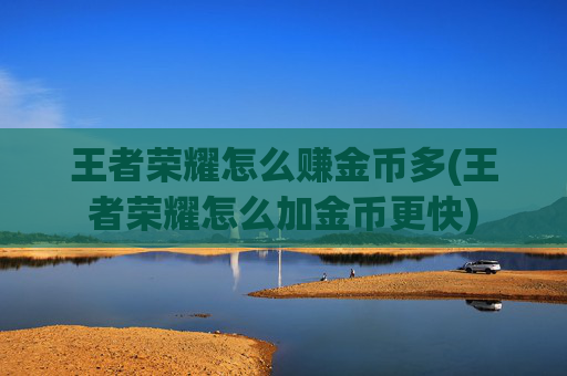 王者荣耀怎么赚金币多(王者荣耀怎么加金币更快)