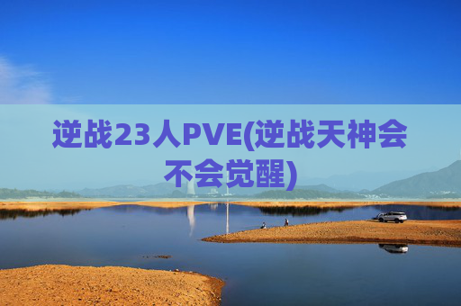 逆战23人PVE(逆战天神会不会觉醒)
