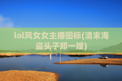 lol风女女主播图标(清末海盗头子郑一嫂)