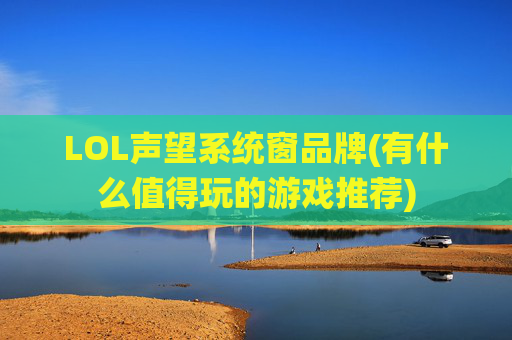 LOL声望系统窗品牌(有什么值得玩的游戏推荐)