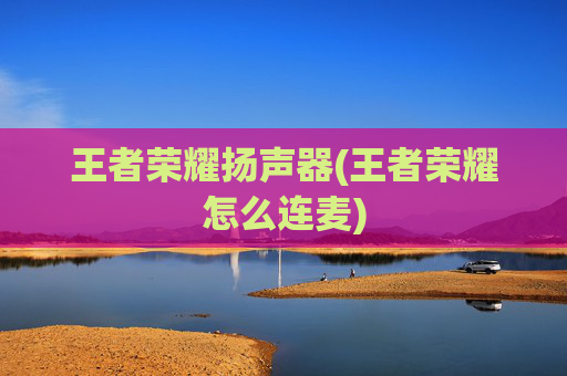 王者荣耀扬声器(王者荣耀怎么连麦)