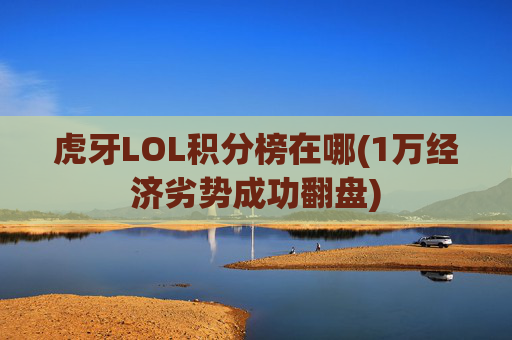 虎牙LOL积分榜在哪(1万经济劣势成功翻盘)