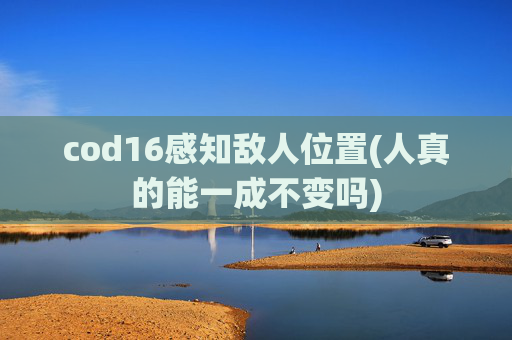 cod16感知敌人位置(人真的能一成不变吗)