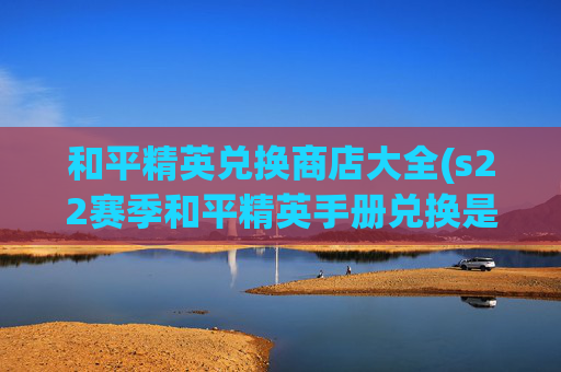 和平精英兑换商店大全(s22赛季和平精英手册兑换是什么)