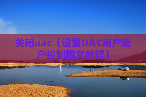 关闭uac（设置UAC用户账户控制图文教程）