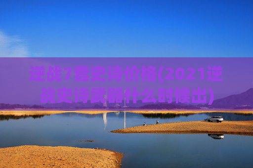 逆战7套史诗价格(2021逆战史诗武器什么时候出)