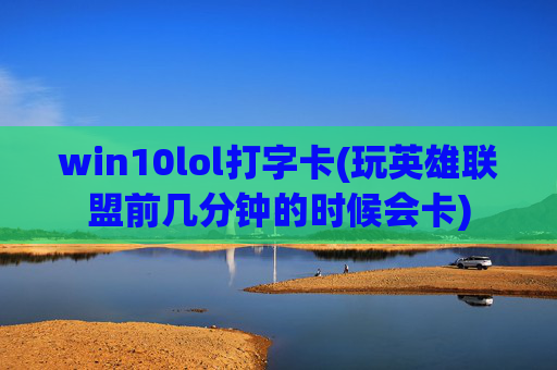 win10lol打字卡(玩英雄联盟前几分钟的时候会卡)