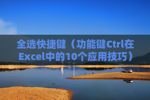 全选快捷键（功能键Ctrl在Excel中的10个应用技巧）
