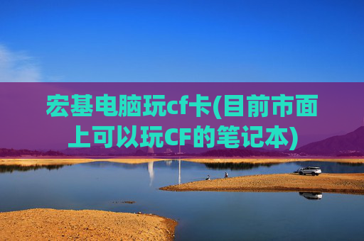 宏基电脑玩cf卡(目前市面上可以玩CF的笔记本)