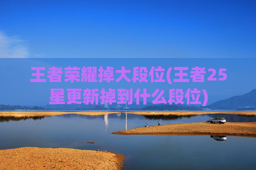 王者荣耀掉大段位(王者25星更新掉到什么段位)