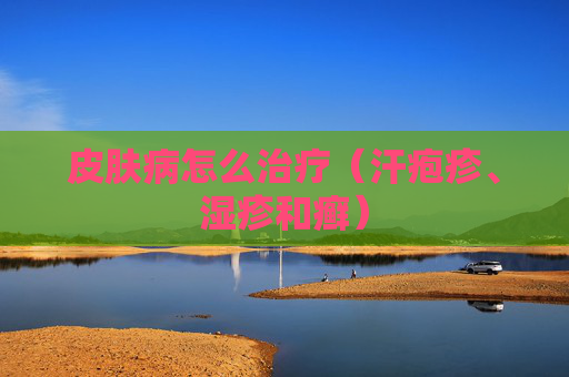 详细阅读:皮肤病怎么治疗(汗疱疹、湿疹和癣) 皮肤病怎么治疗(汗疱疹、湿疹和癣)