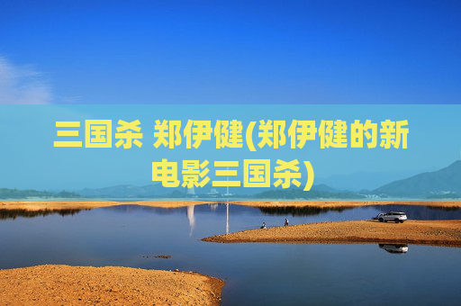 三国杀 郑伊健(郑伊健的新电影三国杀)