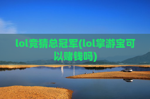 lol竞猜总冠军(lol掌游宝可以赌钱吗)