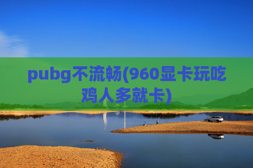 pubg不流畅(960显卡玩吃鸡人多就卡)