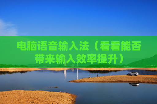 电脑语音输入法（看看能否带来输入效率提升）