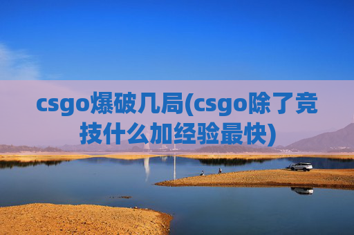 csgo爆破几局(csgo除了竞技什么加经验最快)