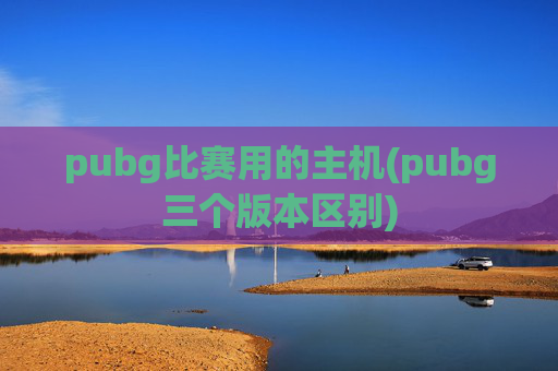 pubg比赛用的主机(pubg三个版本区别)