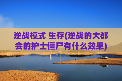 逆战模式 生存(逆战的大都会的护士僵尸有什么效果)