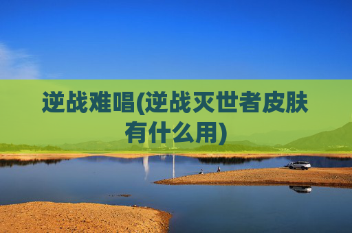 逆战难唱(逆战灭世者皮肤有什么用)