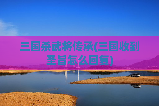 三国杀武将传承(三国收到圣旨怎么回复)