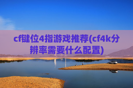 cf键位4指游戏推荐(cf4k分辨率需要什么配置)