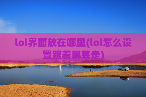 lol界面放在哪里(lol怎么设置跟着屏幕走)