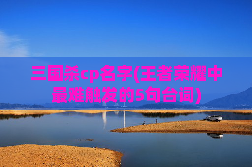 三国杀cp名字(王者荣耀中最难触发的5句台词)