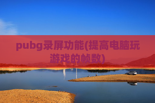 pubg录屏功能(提高电脑玩游戏的帧数)