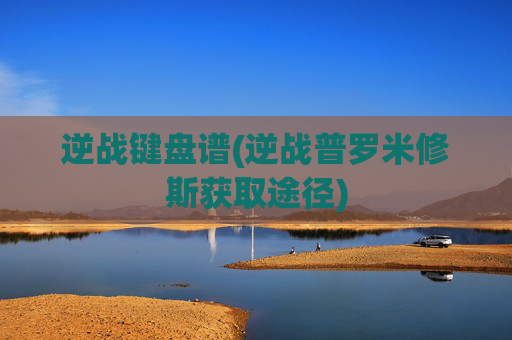 逆战键盘谱(逆战普罗米修斯获取途径)