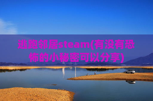 逃跑邻居steam(有没有恐怖的小秘密可以分享)
