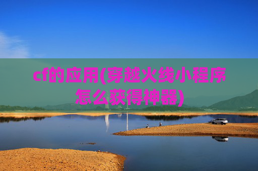 cf的应用(穿越火线小程序怎么获得神器)