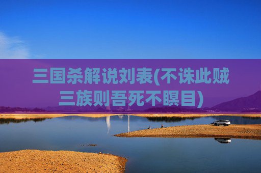 三国杀解说刘表(不诛此贼三族则吾死不瞑目)