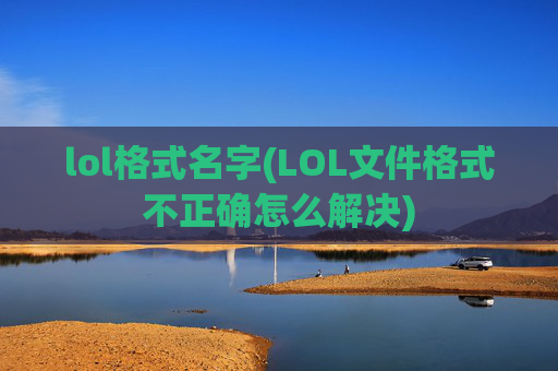 lol格式名字(LOL文件格式不正确怎么解决)